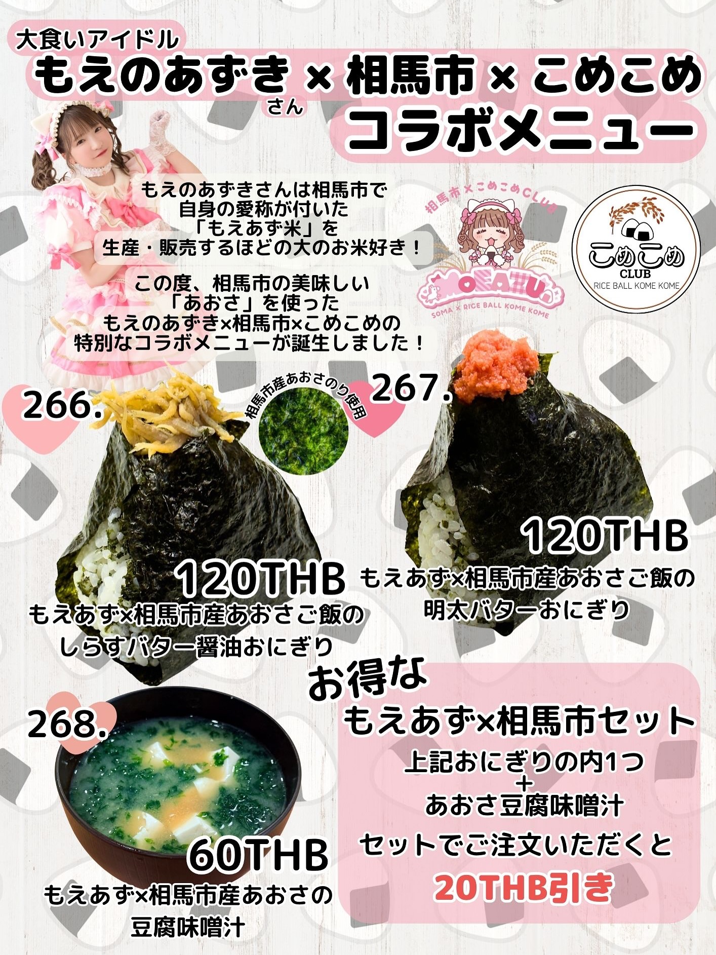 . 【あのアイドルとこめこめがコラボしたおにぎりを販売スタート🍙】 こんにちは🍙 当店こめこめ、大食いアイドルのあの方❣️とコラボした商品を販売することが決定！！ 【大食いアイドルもえのあずきさん✖️相馬市✖️こめこめ】 相馬市産の美味しいあおさを使ったコラボ商品を販売いたします！ 266.もえあず×相馬市産あおさご飯のしらすバター醤油おにぎり 120バーツ 267.もえあず×相馬市産あおさご飯の明太バターおにぎり 120バーツ...