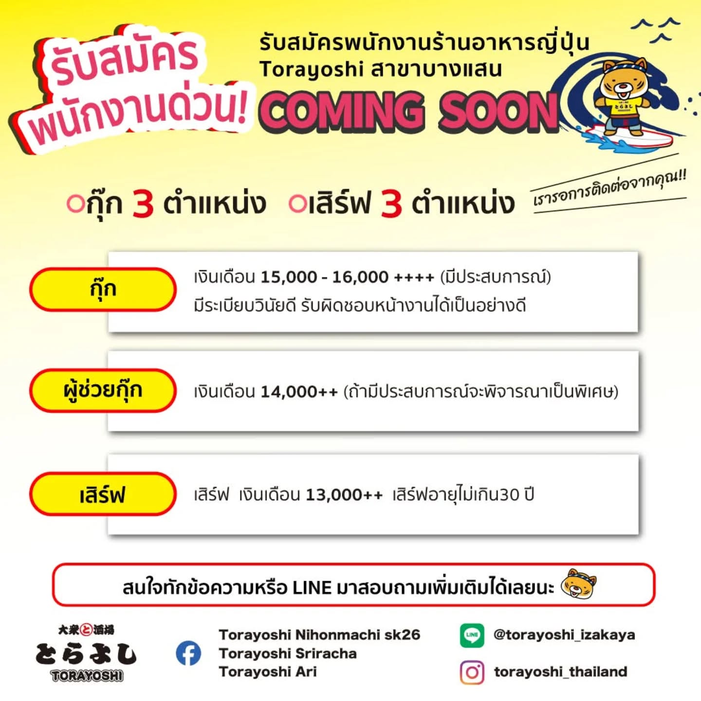 🍻 ร้าน TORAYOSHI (โทราโยชิ) เปิดรับสมัครพนักงาน! 🍻

กำลังมองหาเพื่อนร่วมทีมที่ร่าเริง เป็นกันเอง และรักการบริการ!
อยากมาร่วมงานกับเราในอิซากายะสไตล์ญี่ปุ่น สนุก อบอุ่น เป็นกันเองไหม? ✨

🔸 ตำแหน่งที่เปิดรับ: พนักงานเสิร์ฟ / พนักงานครัว
🔸 สาขา: สุขุมวิท / อารีย์ / ศรีราชา / บางแสน (เร็ว ๆ นี้)

🍶 บรรยากาศอบอุ่นแบบญี่ปุ่น เต็มไปด้วยรอยยิ้มและเสียงหัวเราะ 😄
สนใจทักข้อความหรือ LINE มาสอบถามเพิ่มเติมได้เลยนะ 😊

🍻 TORAYOSHI is Hiring! 🍻

We’re looking for cheerful, friendly, and service-minded teammates!
Would you like to work with us in a fun and warm Japanese-style izakaya? ✨

🔸 Positions: Service Staff / Kitchen Staff
🔸 Locations: Sukhumvit / Ari / Si Racha / Bangsaen (coming soon)

🍶 Enjoy working in a Japanese-style izakaya filled with smiles and laughter 😄
If you’re interested, please send us a message or contact us on LINE 😊