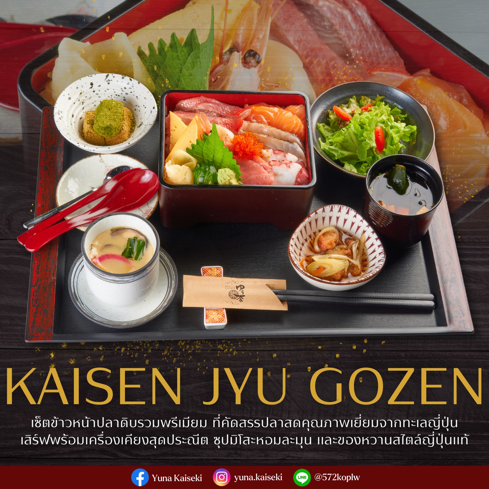 ✨ Kaisen Jyu Gozen ✨
เปิดประสบการณ์ความอร่อยระดับญี่ปุ่นแท้ กับเซ็ตข้าวหน้าปลาดิบรวมพรีเมียม
คัดสรรปลาสดคุณภาพเยี่ยม เนื้อนุ่มละมุน รสกลมกล่อมทุกคำ
เสิร์ฟพร้อมเครื่องเคียง ซุปมิโสะ และของหวานแบบญี่ปุ่นครบชุด 🍱

สัมผัสรสชาติแห่งความพิถีพิถันในทุกองค์ประกอบ
ทั้งความสด ความสวยงาม และความสมดุลของรสชาติที่ลงตัว
เพลิดเพลินราวกับได้ดื่มด่ำบรรยากาศญี่ปุ่นในทุกคำที่ลิ้มลอง 🇯🇵💫

________________________________________
Book Now 📞 : 088-983-9350
Japanese language 🇯🇵 : 083-079-0915
Open : Sunday-Friday 🗓️ 
Closed on Saturday
Opening hours
Lunch 11.00-15.00 (lo.14.30)
Dinner 15.00-22.00 (lo.21.30)
📩 Line Official : @572koplw (มี @) or click 👇🏻
https://lin.ee/oPWzAB8A
📩 yuna.bkk11@gmail.com
Follow YUNA KAISEKI 🗻
💌 Facebook : Yuna Kaiseki
💌 Instagram : yuna.kaiseki
⛩️ Yuna Kaiseki
📌 O-nes Tower 4 floor (BTS Nana)
S. Sukhumvit 6, Khlong Toey Subdistrict, Khlong Toey District, Bangkok, Thailand, Bangkok

✨ Kaisen Jyu Gozen ✨
เปิดประสบการณ์ความอร่อยระดับญี่ปุ่นแท้ กับเซ็ตข้าวหน้าปลาดิบรวมพรีเมียม
คัดสรรปลาสดคุณภาพเยี่ยม เนื้อนุ่มละมุน รสกลมกล่อมทุกคำ
เสิร์ฟพร้อมเครื่องเคียง ซุปมิโสะ และของหวานแบบญี่ปุ่นครบชุด 🍱

สัมผัสรสชาติแห่งความพิถีพิถันในทุกองค์ประกอบ
ทั้งความสด ความสวยงาม และความสมดุลของรสชาติที่ลงตัว
เพลิดเพลินราวกับได้ดื่มด่ำบรรยากาศญี่ปุ่นในทุกคำที่ลิ้มลอง 🇯🇵💫

________________________________________
Book Now 📞 : 088-983-9350
Japanese language 🇯🇵 : 083-079-0915
Open : Sunday-Friday 🗓️ 
Closed on Saturday
Opening hours
Lunch 11.00-15.00 (lo.14.30)
Dinner 15.00-22.00 (lo.21.30)
📩 Line Official : @572koplw (มี @) or click 👇🏻
https://lin.ee/oPWzAB8A
📩 yuna.bkk11@gmail.com
Follow YUNA KAISEKI 🗻
💌 Facebook : Yuna Kaiseki
💌 Instagram : yuna.kaiseki
⛩️ Yuna Kaiseki
📌 O-nes Tower 4 floor (BTS Nana)
S. Sukhumvit 6, Khlong Toey Subdistrict, Khlong Toey District, Bangkok, Thailand, Bangkok

#YunaKaiseki #KaisenJyuGozen #ข้าวหน้าปลาดิบ #อาหารญี่ปุ่นแท้ #JapaneseSet #PremiumJapaneseFood