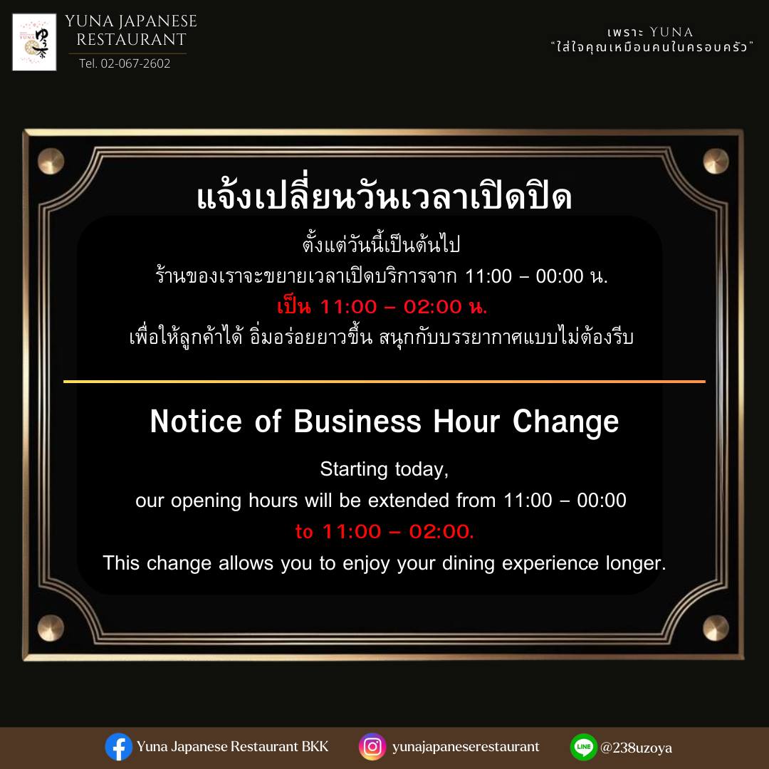 ✨ ประกาศขยายเวลาเปิดบริการ! ✨
ตั้งแต่วันนี้เป็นต้นไป ร้าน YUNA Japanese Restaurant
จะเปิดให้บริการยาวขึ้นจาก 11:00 – 00:00 น.
เป็นเวลาใหม่ 11:00 – 02:00 น.
เพื่อให้ทุกคนได้อิ่มอร่อยแบบเต็มอิ่ม และเพลิดเพลินกับบรรยากาศสุดอบอุ่นแบบไม่ต้องรีบ
แวะมาดินเนอร์ ดื่มชิลล์ หรือปิดท้ายค่ำคืนกับเมนูโปรดได้ยาวกว่าเดิมนะครับ 💛🍣

✨ Business Hour Extension Announcement! ✨
Starting today, YUNA Japanese Restaurant
will extend our operating hours from 11:00 – 00:00
to the new hours of 11:00 – 02:00.
Enjoy your favorite dishes, drinks, and our cozy atmosphere even longer.
We look forward to serving you late into the night! 🍶🍱
______________________________
เพราะ "Yuna" ใส่ใจคุณเหมือนคนในครอบครัว 💗
https://www.facebook.com/yunajp/
📍Location: Sukhumvit 11/1
☎️: 02-067-2602
☎️🇯🇵: 083-079-0915
⏰  Monday - Sunday (เปิดให้บริการทั้งวัน ทุกวัน)
Lunch 11:00 - 14:30 (lo 14:00)
Dinner 14:30 - 00:00 (lo 23:30)
🚘Parking : 3 min from restaurant
🚈 BTS : NANA Station
📍เชิญมาลิ้มรสได้ที่ Yuna Japanese Restaurant BKK