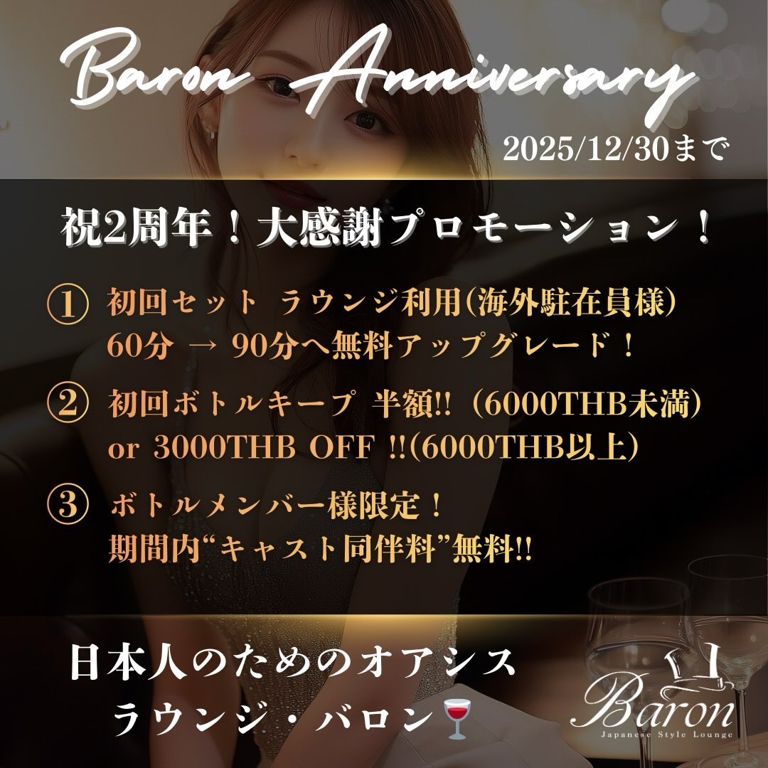 🎉✨ BARON 2周年スペシャル企画 開催中！ ✨🎉
今年1年の感謝を込めて、超お得な3大キャンペーンをご用意しました‼️
ぜひこの機会にご利用ください💕

——————————————
🌍 《第1弾｜海外駐在員様 限定》
名刺を提示するだけで…
🔥 初回60分 → 90分へ無料延長！（ラウンジ席）
🔥 期間中は何度でも利用OK！

海外で頑張る皆さまへ、BARONからの特別な感謝を✨

——————————————
🍾 《第2弾｜初回 & メンバー未登録のお客様》
まだメンバーじゃない方、久しぶりの方に大チャンス❗️

① 初回ボトルキープ半額（6,000THB未満）
　または
② 6,000THB以上のボトル 3,000THB OFF！

高級ボトルもお得に楽しめます🥂💕

——————————————
🤝 《第3弾｜ボトルメンバー様 限定》
✨ イベント期間中は “同伴料が無料”！
気になっていたキャストと、気軽にアフター気分を楽しめます💖

——————————————

今だけの特別企画をお見逃しなく‼️
ご来店を心よりお待ちしております🥰✨