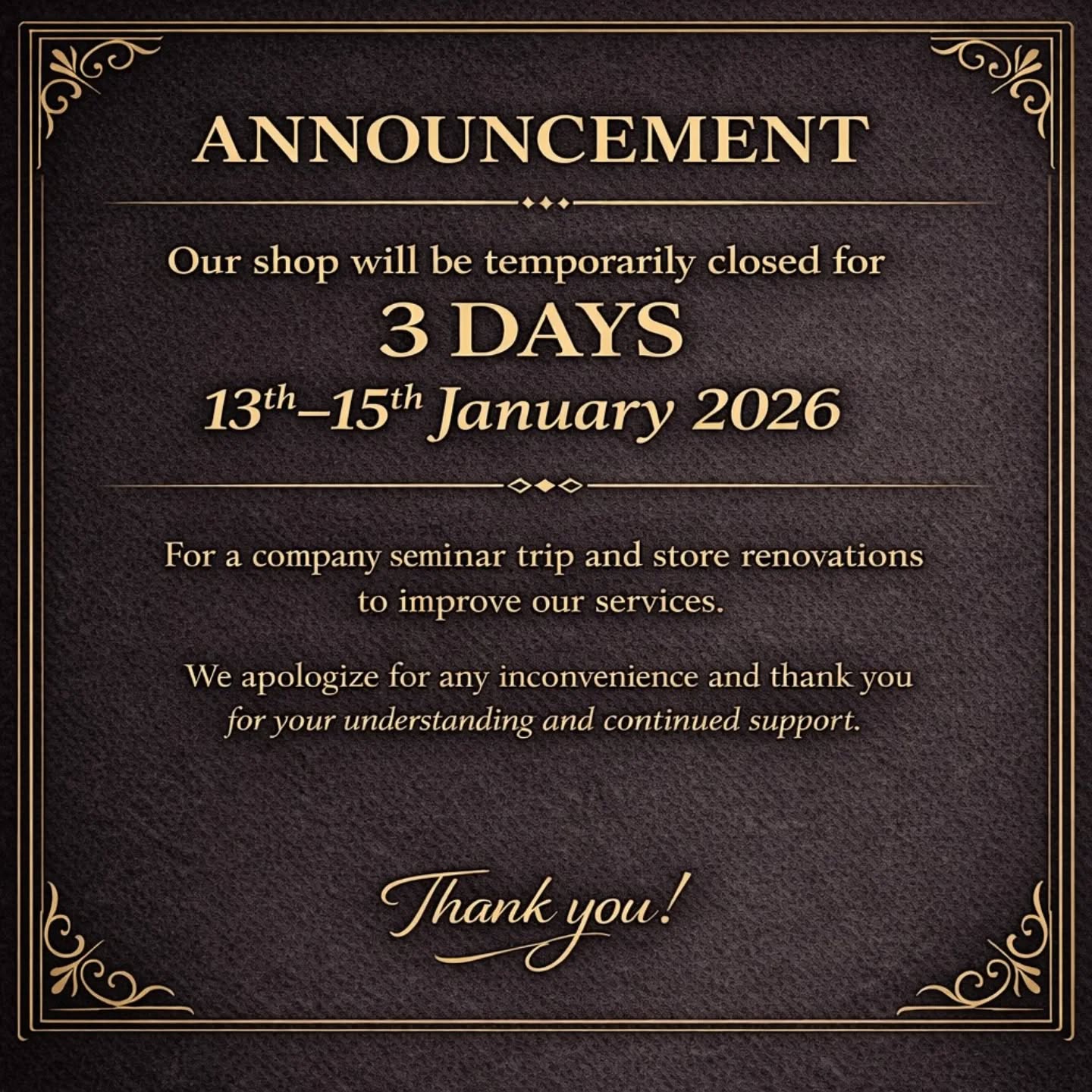 ANNOUNCEMENT
Our shop will be temporarily closed for 3 days,
from 13th–15th January 2026,
due to a company seminar trip and store renovations
to improve our services.

We apologize for any inconvenience and thank you
for your understanding and continued support. 🤍✨