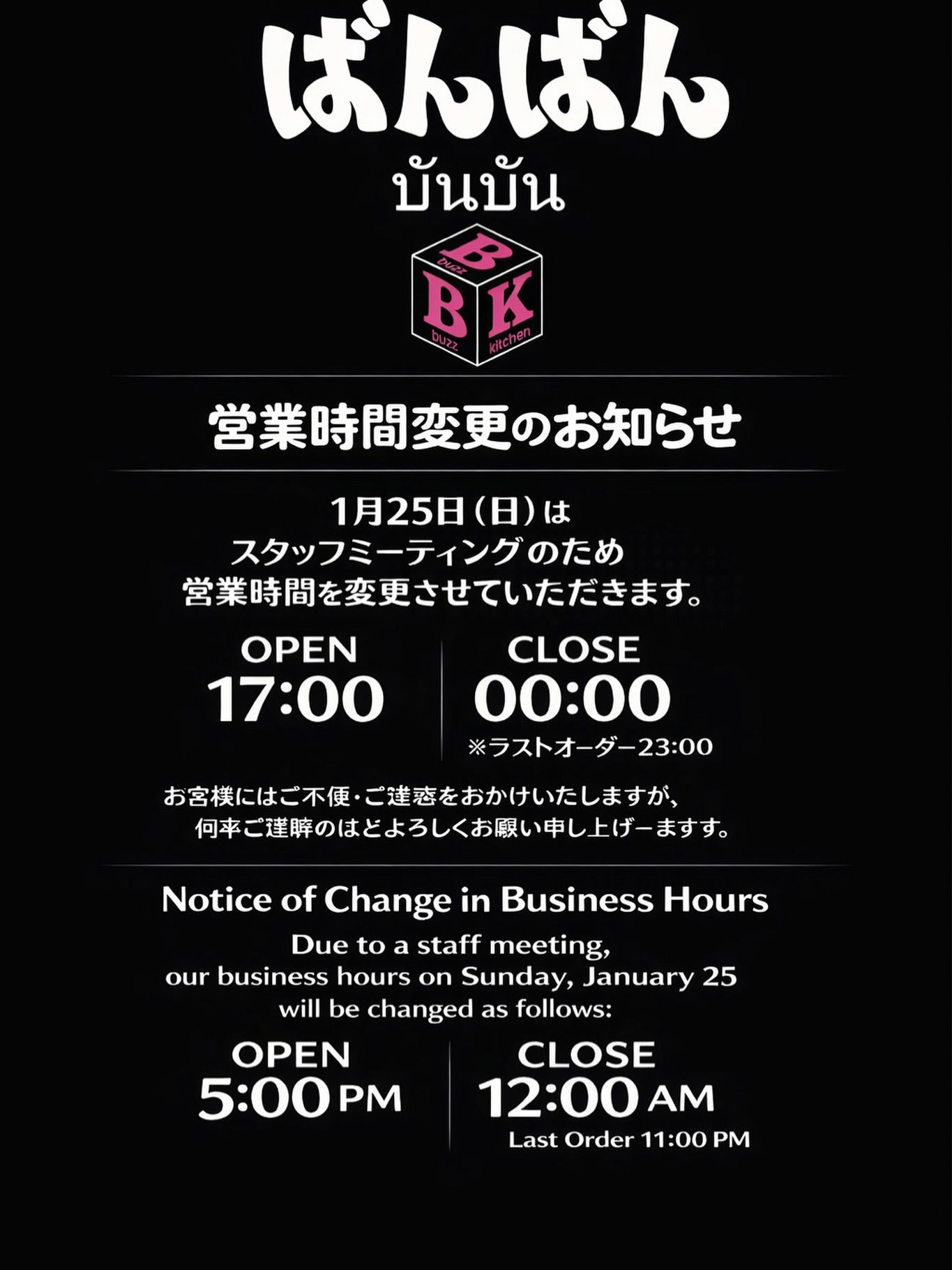 皆様へお知らせです📢 1月25日（日）は、スタッフミーティングのため、営業時間を以下のように変更させていただきます🍶✨ オープン17時から、クローズは0時までとなります。ラストオーダーは23時までですので、お間違えのないようお願い申し上げます🙇‍♂️

ご不便をおかけすることがあるかもしれませんが、引き続き皆様にご満足いただけるサービスを提供できるよう、スタッフ一同気持ちを新たに取り組んで参ります。何卒ご理解賜りますようお願い申し上げます🙏

ขอแจ้งให้ทุกท่านทราบค่ะ📢 วันที่ 25 มกราคม (วันอาทิตย์) เนื่องจากมีการประชุมพนักงาน เวลาทำการจะเปลี่ยนแปลงดังนี้ค่ะ🍶✨ เปิดให้บริการตั้งแต่เวลา 17:00 น. และปิดเวลา 0:00 น. โดยรับออเดอร์สุดท้ายถึงเวลา 23:00 น. กรุณาตรวจสอบเวลาเพื่อไม่ให้เกิดความผิดพลาดด้วยนะคะ🙇‍♂️

อาจทำให้ท่านไม่ได้รับความสะดวกในบางช่วง แต่พวกเราทุกคนจะตั้งใจให้บริการอย่างดีที่สุดเพื่อให้ทุกท่านพึงพอใจเสมอมา ขอความกรุณาและขอขอบพระคุณในความเข้าใจของทุกท่านล่วงหน้าค่ะ🙏

Notice to everyone 📢 On Sunday, January 25th, due to a staff meeting, our business hours will be changed as follows 🍶✨ We will open at 5:00 PM and close at 12:00 AM. Last order will be taken until 11:00 PM, so please be sure not to make a mistake 🙇‍♂️

We apologize for any inconvenience this may cause, but our staff will continue to dedicate themselves to providing services that satisfy all of you. We kindly ask for your understanding and support 🙏

#居酒屋
#営業時間変更
#スタッフミーティング
#ご理解の程よろしくお願いします
#日本酒
