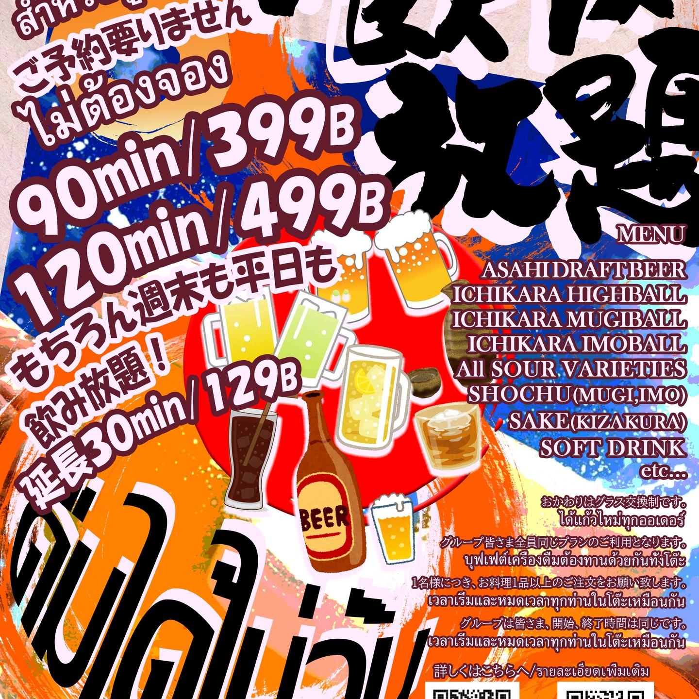 จะดื่มฉลองกันตอนนี้เลยไหม โดยไม่ต้องจอง? ครับ

ไม่ว่าจะอยากดื่มหลังเลิกงาน หรือมีลูกค้าเข้ามากะทันหัน ก็ไว้ใจให้ "อิชิคาระ" ดูแลได้เลย! ครับ ไม่ต้องจอง สำหรับ 4 ท่านขึ้นไป ดื่มไม่อั้นทุกวันครับ

90 นาที: 399B ครับ

120 นาที: 499B ครับ

ต่อเวลา 30 นาที: 129B ครับ

「予約なし」で、今すぐ乾杯しませんか？ ครับ

仕事帰りにパッと飲みたい時も、急な集客も「いちから」にお任せください！ ครับ 予約不要・4名様から、毎日飲み放題やってます。 ครับ

90分：399B ครับ

120分：499B ครับ

延長30分：129B ครับ

もちろん週末も平日も同じ価格！キンキンのアサヒ生ビールをご用意してお待ちしております。

แน่นอนว่าทั้งวันธรรมดาและวันหยุด ราคาก็เท่ากัน! เรามีเบียร์สดอาซาฮีเย็นฉ่ำพร้อมเสิร์ฟ รอทุกคนอยู่นะครับ

How about a toast right now with "no reservation"? ครับ

Whether you want a quick drink after work or have an unexpected gathering, leave it to "Ichikara"! ครับ No reservation needed — from groups of 4, we offer all-you-can-drink every day. ครับ

90 minutes: 399B ครับ

120 minutes: 499B ครับ

Extra 30 minutes: 129B ครับ

Of course, the price is the same on weekends and weekdays! We'll have ice-cold Asahi draft beer ready and waiting for you.

要不要现在就“无需预约”一起干杯？

无论是下班后想要快速喝一杯，还是突然有聚会，都请交给“いちから”！无需预约，4人起，每天畅饮不限量。

90分钟：399B

120分钟：499B

延长30分钟：129B

当然无论是周末还是工作日，价格都一样！我们为您准备了冰镇的朝日生啤酒，等您光临。

「예약 없이」지금 바로 건배하지 않겠어요? ครับ

퇴근 후에 가볍게 한잔하고 싶을 때도, 갑작스러운 모임도 「이치카라」에 맡겨 주세요! ครับ 예약 불필요・4명부터, 매일 무제한 음료 제공하고 있습니다. ครับ

90분: 399B ครับ

120분: 499B ครับ

연장 30분: 129B ครับ

물론 주말에도 평일에도 같은 가격! 시원한 아사히 생맥주를 준비해서 기다리고 있겠습니다.