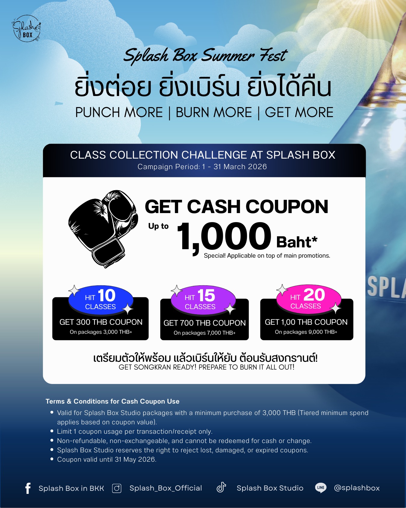 SPLASH BOX SUMMER FEST

🥊 ยิ่งต่อย ยิ่งเบิร์น ยิ่งได้คืน! 🔥
PUNCH MORE. BURN MORE. GET MORE.

มาระเบิดความมันส์ที่ SPLASH BOX พร้อมสะสมคลาสแลก CASH COUPON!

🔥 ครบ 10 คลาส: รับเลย 300.- (เมื่อซื้อแพ็กเกจ 3,000.- ขึ้นไป)

🔥🔥 ครบ 15 คลาส: รับเลย 700.- (เมื่อซื้อแพ็กเกจ 7,000.- ขึ้นไป)

🔥🔥🔥 ครบ 20 คลาส: รับเลย 1,000.- (เมื่อซื้อแพ็กเกจ 9,000.- ขึ้นไป)

🗓 ระยะเวลานับคะแนน: 1 - 31 มีนาคม 2569 นี้ 
📲 เริ่มสะสมผ่าน: Line Official @splashbox

เตรียมตัวให้พร้อม แล้วมาเบิร์นให้ยับ ต้อนรับสงกรานต์!

_________________________
เงื่อนไขการใช้ Cash Coupon

1. คูปองนี้ใช้สำหรับซื้อแพ็กเกจ Splash Box Studio ที่มีมูลค่าตั้งแต่ 3,000 บาทขึ้นไป (ตามยอดซื้อขั้นต่ำที่ระบุบนคูปอง)
2. จำกัดสิทธิ์การใช้ 1 คูปอง ต่อ 1 ใบเสร็จ เท่านั้น
3. คูปองนี้ไม่สามารถแลกเปลี่ยน ทอน หรือคืนเป็นเงินสดได้
4. บริษัทฯ ขอสงวนสิทธิ์ไม่รับผิดชอบกรณีคูปองสูญหาย ชำรุด หรือไม่ได้ใช้สิทธิ์ภายในระยะเวลาที่กำหนด
5. คูปองหมดเขตการใช้งานวันที่ 31 พฤษภาคม 2569

_________________________
🥊 Splash Box Studio
📌 Marche’ Thonglor, Building A, 5M Floor
🕘 Opening hours : 9:00 to 22:00
🚿 Full Amenities Provided (Rental Sportswear, Rental Gloves, Rental Towels, Toiletries & Skincare)

Book Now
👇Line Official : @ splashbox​

#Splashbox #DarkBeatBoxercise
#ผับของคนรักสุขภาพ #ThonglorGym #PrivateGym