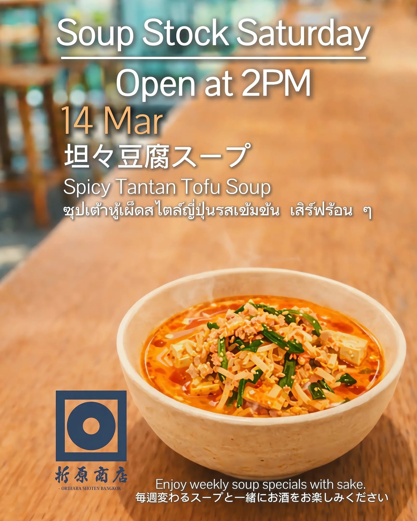 🍲 土曜の昼飲み｜SOUP STOCK SATURDAY

今週の限定スープは
坦々豆腐スープ

コクのあるゴマの香りと、
ピリッとした辛さが食欲をそそる一杯。
なめらかな豆腐と旨味たっぷりのスープで、
体も心もほっと温まります。
日本酒と一緒に楽しんでいただきたいスープです。

ゆったりと日本酒を楽しむ
土曜の午後をぜひ折原商店で🍶

🗓 3月14日（土）
🕑 14:00 OPEN

🍶 日本酒飲み放題（14:00–17:00）
✨ 週替わり日本酒 150B
🍺 キリン（小瓶）Buy 2 Get 1 FREE

🍲 Saturday Day Drinking | SOUP STOCK SATURDAY

This week’s special soup:
Tantan Tofu Soup

A rich sesame aroma with a gentle spicy kick
that stimulates the appetite.
Silky tofu in a flavorful broth makes this a warm and comforting bowl for both body and soul.

A perfect soup to enjoy together with sake.

Spend a relaxing Saturday afternoon
with sake at Orihara Shoten 🍶

🗓 Saturday, Mar 14
🕑 OPEN 14:00

🍶 Sake Free Flow (14:00–17:00)
✨ Weekly Sake 150B
🍺 Kirin (Small Bottle) Buy 2 Get 1 FREE

🍲 Saturday Day Drinking | SOUP STOCK SATURDAY

ซุปพิเศษประจำสัปดาห์นี้
ซุปเต้าหู้ทันตัน (Tantan Tofu Soup)

กลิ่นหอมของงาพร้อมรสเผ็ดเล็กน้อย ที่ช่วยกระตุ้นความอยากอาหาร
และเต้าหู้ที่นุ่มละมุนในน้ำซุปที่เต็มไปด้วยรสอูมามิ
เป็นซุปอุ่น ๆ ที่ช่วยให้ร่างกายและจิตใจรู้สึกสบาย

เหมาะสำหรับทานคู่กับสาเก

มาผ่อนคลายกับการจิบสาเก
ในบ่ายวันเสาร์ที่ Orihara Shoten 🍶

🗓 เสาร์ 14 มี.ค.
🕑 เปิด 14:00

🍶 บุฟเฟต์สาเก (14:00–17:00)
✨ สาเกประจำสัปดาห์ 150B
🍺 เบียร์คิริน (ขวดเล็ก) ซื้อ 2 แถม 1

#oriharashoten #oriharashotenbangkok #折原商店バンコク #日本酒 #japanesesake