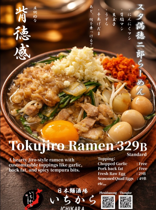 日本麺酒場 いちからがお届けする、圧倒的な背徳感を誇る「スタ満徳二郎らーめん」。たっぷりの背脂、にんにく、そして辛あげだまなど、お好みのトッピングで自分だけの一杯にカスタマイズしていただけます。ガッツリとエネルギーをチャージしたい時にぴったりの、スタミナ満点な一杯をぜひお楽しみください。皆様のご来店を心よりお待ちしております。

#らーめん #スタ満徳二郎らーめん #日本麺酒場いちから #背徳グルメ #スタミナ満点 #バンコクグルメ

สัมผัสความอร่อยแบบจัดเต็มที่ Nihon Men Sakaba Ichikara กับเมนู "Staman Tokujiro Ramen" ที่มาพร้อมความเข้มข้นจนหยุดไม่อยู่ คุณสามารถเลือกเพิ่มท็อปปิ้งได้ตามใจชอบ ไม่ว่าจะเป็นมันหลังหมู กระเทียมสับ หรือแป้งทอดกรอบรสเผ็ด เพื่อสร้างสรรค์ราเมนชามโปรดในแบบของคุณ เหมาะสำหรับผู้ที่ต้องการเติมพลังด้วยรสชาติที่เข้มข้นสะใจ แล้วแวะมาลิ้มลองความอร่อยกันนะคะ

#ราเมน #StamanTokujiroRamen #NihonMenSakabaIchikara #อาหารญี่ปุ่น #อร่อยบอกต่อ #กรุงเทพ

Experience the ultimate indulgence at Nihon Men Sakaba Ichikara with our "Staman Tokujiro Ramen." You can customize your meal with various toppings such as pork back fat, chopped garlic, and spicy tempura bits to suit your taste. It is the perfect stamina-boosting meal for when you need a serious energy charge. We look forward to serving you!

#Ramen #StamanTokujiroRamen #NihonMenSakabaIchikara #JiroStyle #BangkokFood #Foodie