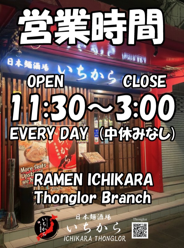 いつも「日本麺酒場 いちから」をご利用いただき、誠にありがとうございます。

トンロー店の営業時間についてお知らせいたします。当店は毎日休まず、昼11:30から深夜3:00まで営業しております。中休みもございませんので、遅めのランチや深夜のシメの一杯にもぜひお立ち寄りください。

皆様のご来店を心よりお待ちしております。

#日本麺酒場いちから #いちから #トンロー #バンコクグルメ #らーめん #深夜営業 #年中無休

ขอขอบคุณที่ใช้บริการ "Nippon Men Sakaba Ichikara" เสมอมาครับ

ขอแจ้งเวลาทำการของสาขาทองหล่อครับ ร้านของเราเปิดให้บริการทุกวัน ตั้งแต่เวลา 11:30 น. จนถึง 03:00 น. (ตี 3) โดยไม่มีช่วงพักเบรคระหว่างวันครับ ไม่ว่าจะมาทานมื้อเที่ยงสายๆ หรือราเมงมื้อดึก ก็แวะมาหาเราได้ตลอดเลยนะครับ

พวกเรายินดีต้อนรับและรอคอยการมาเยือนของทุกท่านครับ

#Ichikara #Thonglor #BangkokFood #Ramen #LateNightDining #OpenEveryday #ราเมง

Thank you for choosing "Nippon Men Sakaba Ichikara."

We would like to announce the operating hours for our Thonglor branch. We are open every day from 11:30 AM to 3:00 AM. Since we do not close for an afternoon break, please feel free to drop by for a late lunch or a midnight bowl of ramen.

We look forward to welcoming you soon.

#Ichikara #Thonglor #BangkokGourmet #Ramen #OpenLate #NoBreakTime #EverydayOpen
