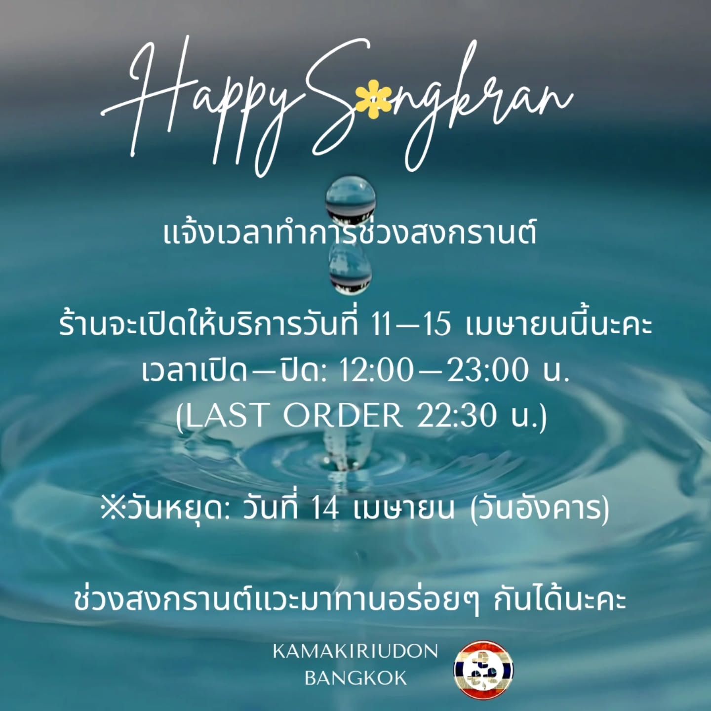 📢 แจ้งเวลาทำการช่วงเทศกาลสงกรานต์ 🌼
ร้านเปิดให้บริการระหว่างวันที่ 11–15 เมษายนนี้นะคะ
🕛 เวลาเปิดให้บริการ: 12:00–23:00 น. (Last Order 22:30 น.)
❌ วันหยุด: 14 เมษายน (วันอังคาร)
ขอเชิญทุกท่านแวะมาร่วมเฉลิมฉลองช่วงสงกรานต์กับทางร้านนะคะ ☆

📢 Songkran Opening Hours 🌼
We will be open from April 11–15.
🕛 Opening Hours: 12:00–23:00 (Last Order 22:30)
❌ Closed on Tuesday, April 14
We look forward to welcoming you during Songkran☆

📢 ソンクラン期間中の営業のお知らせ 🌼
4月11日〜15日は下記の通り営業いたします。
🕛 営業時間：12:00〜23:00（L.O. 22:30）
❌ 店休日：4月14日（火）
ソンクラン期間中もぜひお立ち寄りください☆

#udon
#kamakiriudon
#bangkokfood
#aroi
#bangkoknoodles
