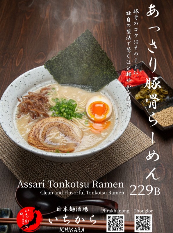 日本麺酒場 いちからでは、豚骨のコクはそのままに、驚くほど軽やかな後味の「あっさり豚骨らーめん」をご用意しております。
独自の製法で、豚骨の美味しさを凝縮しながらも、食べやすく仕上げました。
女性やお子様にもおすすめの一杯です。ぜひ、この機会にご賞味ください。

#日本麺酒場いちから #いちから #らーめん #あっさり豚骨らーめん #豚骨らーめん #麺スタグラム #バンコクグルメ #タイ生活

ที่ Nihon Men Sakaba Ichikara ขอแนะนำ "Assari Tonkotsu Ramen" ครับ
ราเมงซุปกระดูกหมูรสชาติเข้มข้นแต่ทานง่าย ด้วยกรรมวิธีเฉพาะของเราที่ช่วยให้ได้รสชาติกลมกล่อมแต่เบาสบายท้อง
เหมาะสำหรับทุกคนในครอบครัว รวมทั้งผู้หญิงและเด็กๆ ด้วยครับ
อย่าลืมแวะมาลองชิมนะครับ

#NihonMenSakabaIchikara #Ichikara #TonkotsuRamen #Ramen #BangkokGourmet #อร่อยบอกต่อ #ราเมง #バンコク

Nihon Men Sakaba Ichikara is proud to present "Assari Tonkotsu Ramen".
We've achieved the perfect balance of rich pork bone broth flavor with a surprisingly light finish using our original method.
It's a delicate yet flavorful ramen, suitable for everyone.
Come and experience this unique taste.

#NihonMenSakabaIchikara #Ichikara #TonkotsuRamen #Ramen #BangkokGourmet #Delicious #Japanesefood