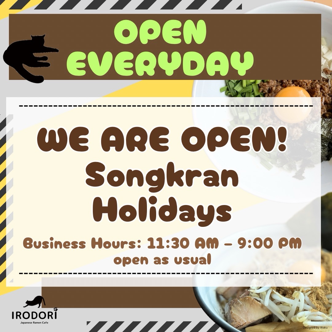 We are open daily during Songkran! 🍜💦
ソンクラーン期間中も、いろどりは休まず営業いたします。
Ramen Cafe IRODORI เปิดให้บริการตามปกติในช่วงเทศกาลสงกรานต์ครับ

[English]
We will be operating as usual from April 13th to 15th.
Enjoy our ramen and cafe menu during the holidays!
• Hours: 11:30 AM – 9:00 PM (No Break)
• Location: 2nd Floor, Ashley Hotel (Thong Lo Soi 13)

[日本語]
4月13日〜15日の期間中も、通常通り営業（11:30〜21:00）しております。
水かけ祭りの合間に、涼しい店内でゆっくりとラーメンをお楽しみください。🐱

[ไทย]
ร้านเปิดให้บริการตามปกติ ตั้งแต่เวลา 11:30 น. - 21:00 น.
แวะมาทานราเมงอร่อยๆ ได้ที่ชั้น 2 โรงแรม Ashley Hotel (ทองหล่อ ซอย 13) นะครับ

#RamenCafeIRODORI #Songkran2026 #BangkokRamen #ThongLo #สงกรานต์2026