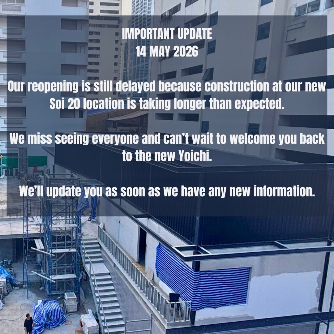 IMPORTANT UPDATE/
14 MAY 2026

Our reopening is still delayed because construction at our new Soi 20 location is taking longer than expected.

We miss seeing everyone and can’t wait to welcome you back to the new Yoichi.

We’ll update you as soon as we have any new information🙏