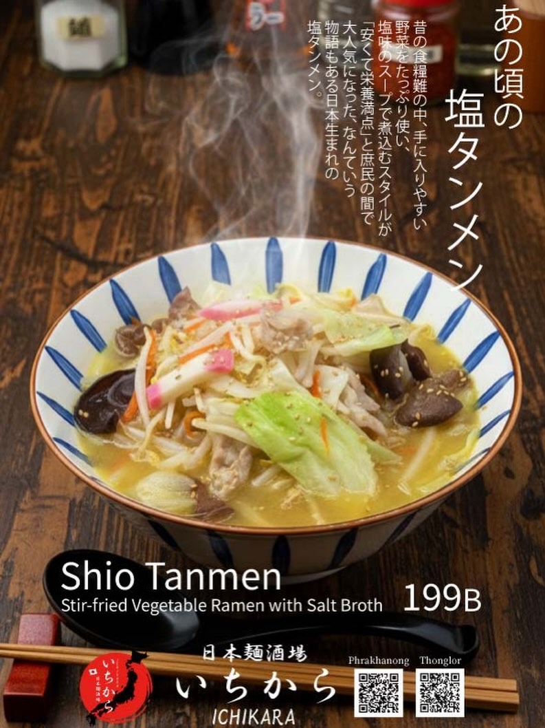 いつも日本麺酒場 いちからをご愛顧いただき、誠にありがとうございます。本日は、どこか懐かしさを感じる「あの頃の塩タンメン」をご紹介いたします。たっぷりの野菜を塩味のスープで煮込んだ、栄養満点で心温まる一杯です。日本生まれの優しい味わいを、ぜひ当店でお楽しみください。皆様のご来店を心よりお待ちしております。

#日本麺酒場いちから #塩タンメン #タンメン #野菜たっぷり #らーめん バンコクグルメ 麺スタグラム

ขอขอบคุณทุกท่านที่สนับสนุนร้าน Nihon Men Sakaba Ichikara มาโดยตลอดครับ วันนี้ขอแนะนำ "S“io Tanmen ในวันวาน" ”มนูที่ให้ความรู้สึกคิดถึงวันเก่าๆ ครับ เป็นราเมนที่นำผักจำนวนมากมาต้มในซุปเกลือจนได้รสชาติที่กลมกล่อมและเปี่ยมด้วยคุณค่าทางโภชนาการครับ ขอเชิญมาลิ้มรสความอร่อยที่ถือกำเนิดในญี่ปุ่นและให้ความรู้สึกอบอุ่นหัวใจได้ที่ร้านของเราครับ พวกเรายินดีต้อนรับทุกท่านเสมอครับ

NihonMenSakabaIchikara ShioTanmen Tanmen ผักเน้นๆ らーめん ของอร่อยกรุงเทพ คนรักเส้น

Thank you for your continued support of Nihon Men Sakaba Ichikara. Today, we would like to introduce our nostalgic "Shio Tan“en.” This dish features plenty of vegetables simmered in a flavorful salt-based broth, making it both nutritious and heartwarming. Please come and enjoy this gentle, Japanese-born flavor at our restaurant. We look forward to welcoming you.

NihonMenSakabaIchikara ShioTanmen Tanmen VegetableRamen らーめん BangkokGourmet RamenLovers