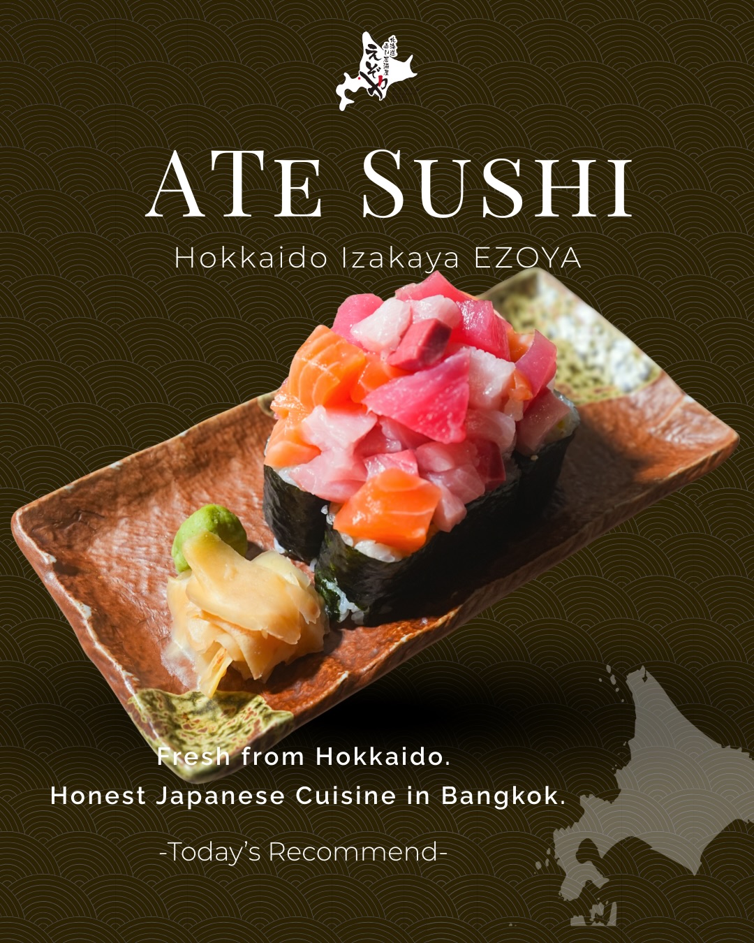 Greetings to all EZOYA lovers!

EZOYA has relocated to Sukhumvit Soi 20 and is now open at our new location.

We look forward to welcoming you and continuing to serve your favorite Hokkaido flavors.

See you at EZOYA Sukhumvit 20! ✨

—

お知らせです！

えぞやはスクンビット・ソイ20へ移転し、新店舗にて営業を開始いたしました。

これまでご愛顧いただいている皆さまに、ご家族でのお食事から大切なご会食まで、これまで以上に心地よいひとときをお届けしてまいります。

新しくなったえぞやで、皆さまのご来店を心よりお待ちしております✨
-----

Ate Sushi
A generous serving of fresh tuna and salmon piled on top of sushi rolls.
Rich flavor, satisfying volume, and a beautifully vibrant presentation—
a must-try item for sashimi and sushi lovers.

อาเตะซูชิ
ซูชิโรลโปะหน้าด้วยปลาทูน่าและแซลมอนสดแบบจัดเต็ม
ได้รสชาติหวานมันของปลาเข้ากับข้าวซูชิอย่างลงตัว
เป็นเมนูที่อร่อยคุ้มและถูกใจคนรักซาชิมิแน่นอน

-----