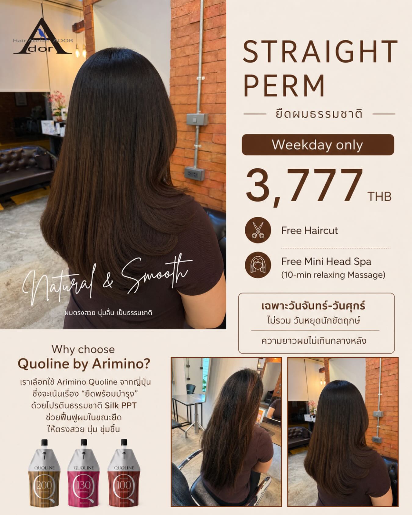 Say goodbye to frizz.
Hello, Natural & Smooth Hair. 🤎

เปลี่ยนผมชี้ฟูให้เรียบลื่น เงางาม ดูเป็นธรรมชาติ ด้วย Quoline by @ariminothailand ผลิตภัณฑ์ยืดผมจากญี่ปุ่นที่ช่วยดูแลเส้นผมระหว่างการยืด ให้ผมนุ่มลื่น มีน้ำหนัก และจัดทรงง่ายในทุกวัน

✨ Weekday Promotion
Straight Perm 3,777 THB
✔️ Free Haircut
✔️ Free Mini Head Spa (10 mins)

📍 เฉพาะวันจันทร์–ศุกร์ (ไม่รวมวันหยุดนักขัตฤกษ์)
📍 สำหรับความยาวผมไม่เกินกลางหลัง

🅑🅞🅞🅚🅘🅝🅖 จองคิว.!!
ติดต่อสอบถามโปรโมชั่นได้ที่
---------------------------------------

Hair Atelier ADOR - แฮร์ อเทลเลอร์ อดอร์ 
🧡  𝐓𝐄𝐋: 02-108-9977, 084-044-8900
💚 𝐋𝐈𝐍𝐄 𝐎𝐀: @hairatelierador
📍ทองหล่อ Noble Ora Condo ชั้น 1 
การเดินทาง: 🚝BTS ทองหล่อ/ 🚙 มีที่จอดรถสะดวก
---------------------------------------

#HairAtelierADOR
#StraightPerm
#バンコク美容室
#ร้านทำผมทองหล่อ 
#ยืดผมธรรมชาติ