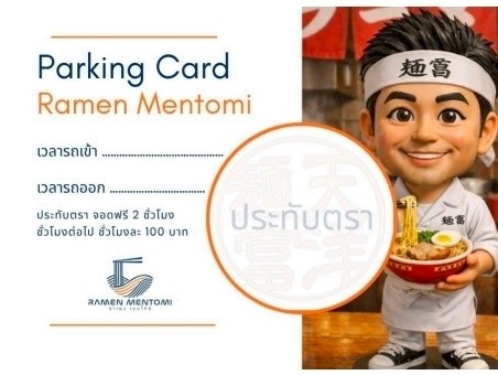 ที่จอดรถเรา เปิดให้บริการเวลา 11:30 - 19:00 น. ลูกค้าที่มาทานที่ร้านกรุณารับบัตรนี้จากทางเจ้าหน้าที่รักษาความปลอดภัย แล้วนำมาแสตมป์ที่ร้านหลังทานอาหารเสร็จนะครับ 
กรุณานำรถออกก่อนที่จอดรถปิดเวลา 19:00น. ถ้าเลยเวลาจะนำรถออกได้อีกทีในเวลา 10:00น. ของวันรุ่งขึ้นนะครับ ขอบคุณครับ

当店の駐車場は11:30から19:00まで営業しております。店内でお食事のお客様は、警備員からこちらのカードをお受け取りになり、お食事後に当店でスタンプを押してください。
19:00に駐車場が閉まる前に、お車を移動してください。時間を過ぎた場合、翌日の10:00までお車を移動できなくなります。ありがとうございます。

Our parking lot is open from 11:30 AM to 7:00 PM. Customers dining in, please receive this card from the security guard and bring it to the restaurant for stamping after your meal.
Please move your car before the parking lot closes at 7:00 PM. If you exceed this time, you will only be able to retrieve your car at 10:00 AM the next day. Thank you.