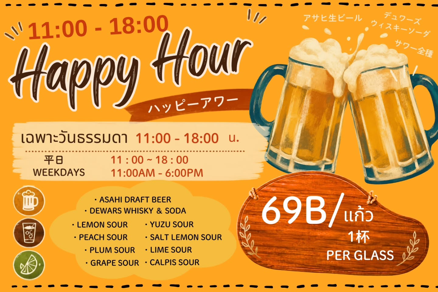 ⁡⁡【เพียงแก้วละ 69 บาท✨】
โปรโมชั่น Happy Hour ใหม่ 🍻

เครื่องดื่มที่ร่วมรายการ 👇🏻
・Asahi Draft Beer 🍺
・Dewars Highball 🥃
・Sour ทุกชนิด 🍋🍇🍑

ในช่วงโปรโมชั่น สามารถสั่งได้ไม่จำกัดจำนวนแก้วค่ะ🥰

⏰ เฉพาะวันธรรมดา เวลา 11:00–18:00 น.
⚠️เริ่มตั้งแต่วันพุธที่ 2 กันยายน เป็นต้นไปค่ะ🥳
⁡
⁡⁡
⁡⁡【Only 69B/glass✨ 】
⁡New Happy Hour Promotion⁡🍻
⁡⁡⁡
⁡You can choose…
⁡・⁡Asahi Draft Beer🍺
⁡・⁡Dewars Whiskey & Soda🥃
⁡・All Sour🍋🍇🍑⁡⁡
⁡
⁡You can order as many times as you like during the promotion⁡🥰
⁡
⏰⁡⁡⁡Weekdays 11：00 AM - 6：00PM⁡
⁡⁡⚠️Starting tomorrow, September 2nd🥳
⁡⁡⁡
⁡
【1杯69B✨】
⁡ 新ハッピーアワープロモーション🍻
⁡⁡
対象ドリンク⁡⁡
⁡↓↓↓
⁡・⁡アサヒ生ビール🍺
⁡・⁡デュワーズハイボール🥃
⁡・サワー全種類🍋🍇🍑
⁡
⁡期間中何杯でもご注文いただけます🥰
⁡
⁡⏰平日11：00〜18：00限定⁡⁡⁡
⁡⚠️明日9/2(水)開始🥳
⁡
⁡